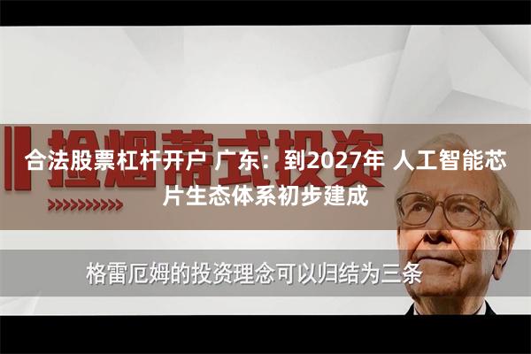 合法股票杠杆开户 广东：到2027年 人工智能芯片生态体系初步建成