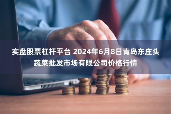 实盘股票杠杆平台 2024年6月8日青岛东庄头蔬菜批发市场有限公司价格行情