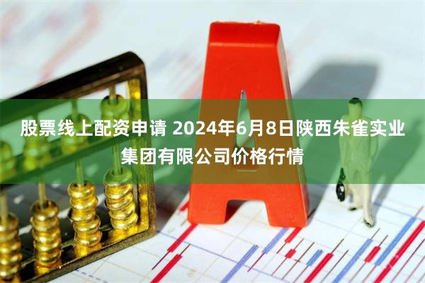 股票线上配资申请 2024年6月8日陕西朱雀实业集团有限公司价格行情