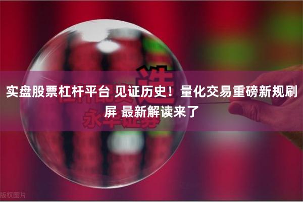 实盘股票杠杆平台 见证历史！量化交易重磅新规刷屏 最新解读来了