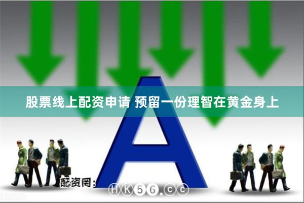 股票线上配资申请 预留一份理智在黄金身上