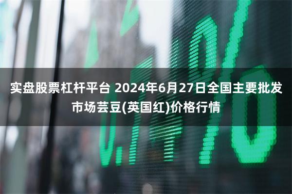 实盘股票杠杆平台 2024年6月27日全国主要批发市场芸豆(英国红)价格行情