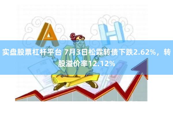 实盘股票杠杆平台 7月3日松霖转债下跌2.62%，转股溢价率12.12%