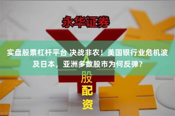 实盘股票杠杆平台 决战非农！美国银行业危机波及日本，亚洲多数股市为何反弹？