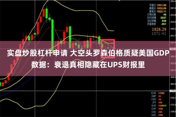 实盘炒股杠杆申请 大空头罗森伯格质疑美国GDP数据：衰退真相隐藏在UPS财报里