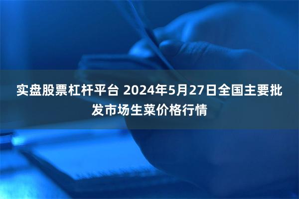 实盘股票杠杆平台 2024年5月27日全国主要批发市场生菜价格行情