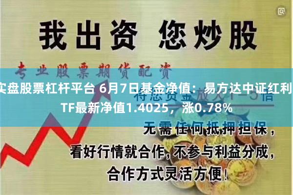 实盘股票杠杆平台 6月7日基金净值：易方达中证红利ETF最新净值1.4025，涨0.78%