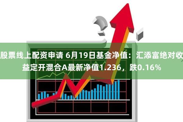 股票线上配资申请 6月19日基金净值：汇添富绝对收益定开混合A最新净值1.236，跌0.16%