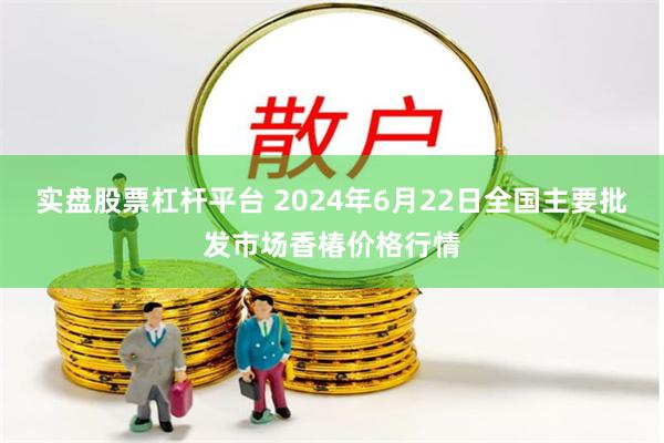 实盘股票杠杆平台 2024年6月22日全国主要批发市场香椿价格行情