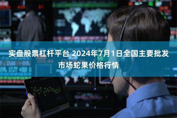 实盘股票杠杆平台 2024年7月1日全国主要批发市场蛇果价格行情