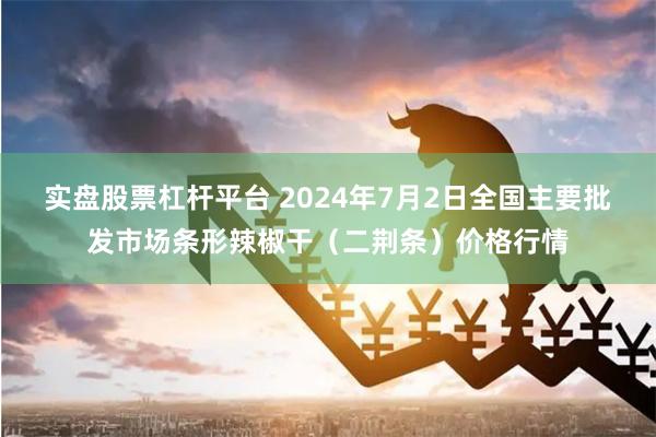 实盘股票杠杆平台 2024年7月2日全国主要批发市场条形辣椒干（二荆条）价格行情