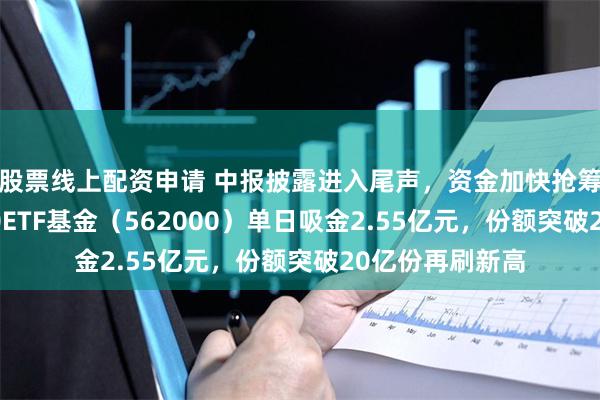 股票线上配资申请 中报披露进入尾声，资金加快抢筹脚步！中证100ETF基金（562000）单日吸金2.55亿元，份额突破20亿份再刷新高