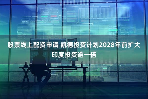 股票线上配资申请 凯德投资计划2028年前扩大印度投资逾一倍