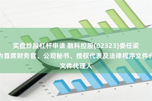 实盘炒股杠杆申请 融科控股(02323)委任梁耀祖为首席财务官、公司秘书、授权代表及法律程序文件代理人