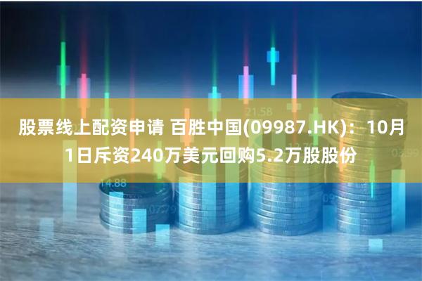 股票线上配资申请 百胜中国(09987.HK)：10月1日斥资240万美元回购5.2万股股份