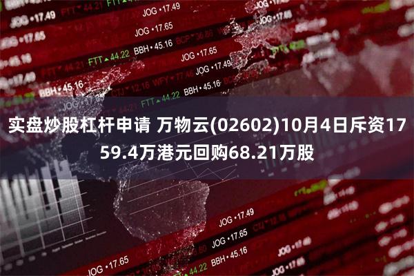 实盘炒股杠杆申请 万物云(02602)10月4日斥资1759.4万港元回购68.21万股