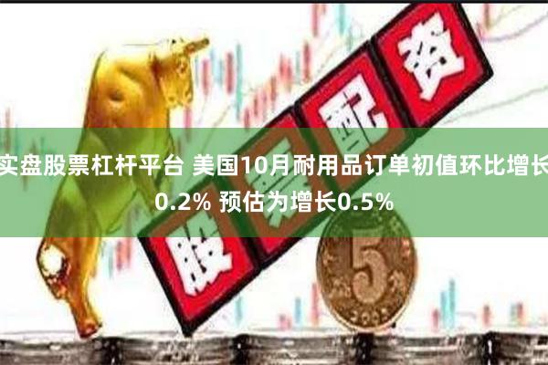 实盘股票杠杆平台 美国10月耐用品订单初值环比增长0.2% 预估为增长0.5%